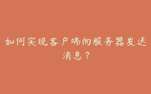 如何实现客户端向服务器发送消息?