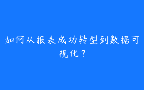 如何从报表成功转型到数据可视化?