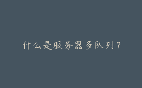 什么是服务器多队列?