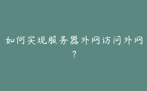 如何实现服务器外网访问外网?