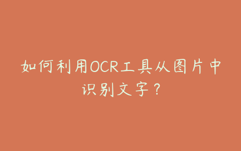 如何利用OCR工具从图片中识别文字?