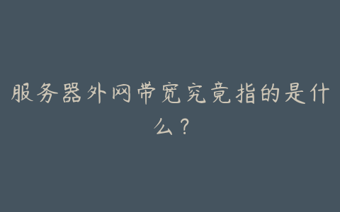 服务器外网带宽究竟指的是什么?