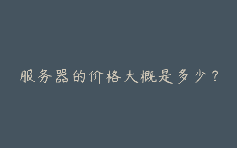 服务器的价格大概是多少?