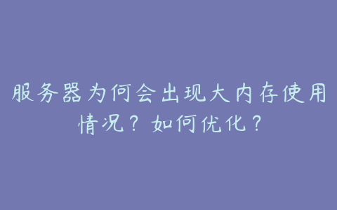 服务器为何会出现大内存使用情况?如何优化?