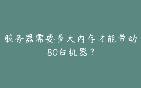 服务器需要多大内存才能带动80台机器?
