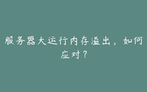 服务器大运行内存溢出，如何应对？
