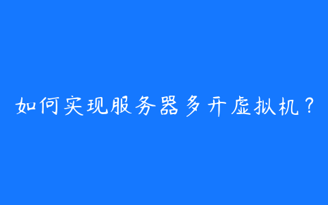 如何实现服务器多开虚拟机?