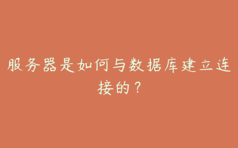 服务器是如何与数据库建立连接的？