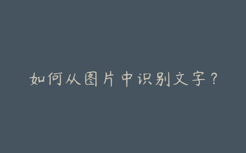 如何从图片中识别文字?