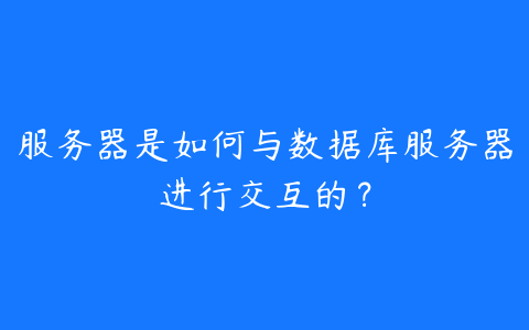 服务器是如何与数据库服务器进行交互的?