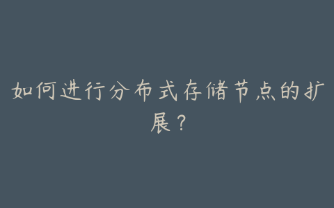 如何进行分布式存储节点的扩展?